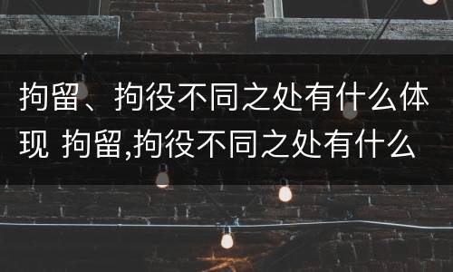 拘留、拘役不同之处有什么体现 拘留,拘役不同之处有什么体现吗