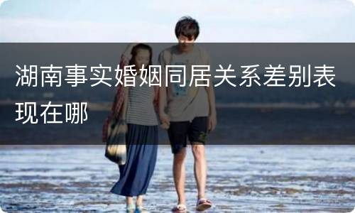 湖南事实婚姻同居关系差别表现在哪