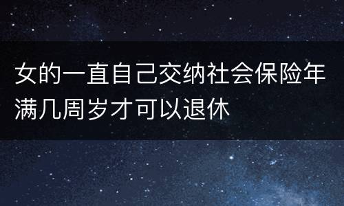 女的一直自己交纳社会保险年满几周岁才可以退休