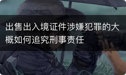 出售出入境证件涉嫌犯罪的大概如何追究刑事责任