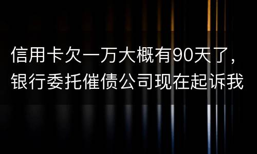 信用卡欠一万大概有90天了，银行委托催债公司现在起诉我怎么办暂时没钱还