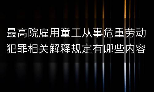 最高院雇用童工从事危重劳动犯罪相关解释规定有哪些内容