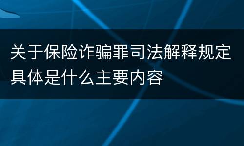 关于保险诈骗罪司法解释规定具体是什么主要内容