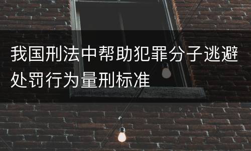 我国刑法中帮助犯罪分子逃避处罚行为量刑标准