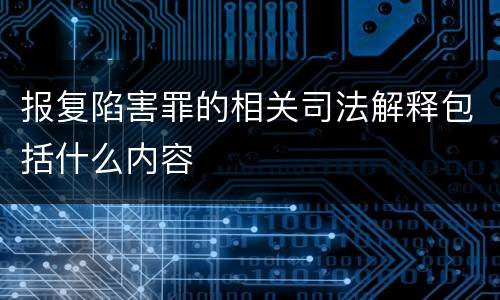 报复陷害罪的相关司法解释包括什么内容