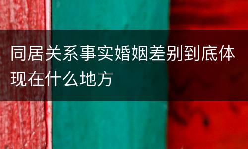 同居关系事实婚姻差别到底体现在什么地方