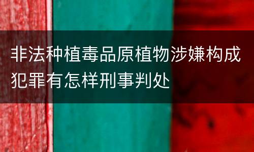 非法种植毒品原植物涉嫌构成犯罪有怎样刑事判处