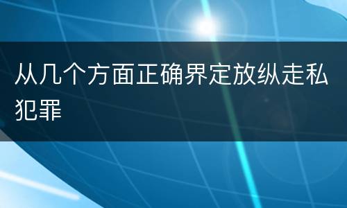 从几个方面正确界定放纵走私犯罪