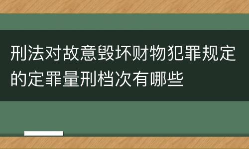 刑法对故意毁坏财物犯罪规定的定罪量刑档次有哪些