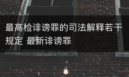 最高检诽谤罪的司法解释若干规定 最新诽谤罪