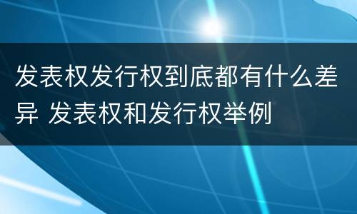 发表权发行权到底都有什么差异 发表权和发行权举例