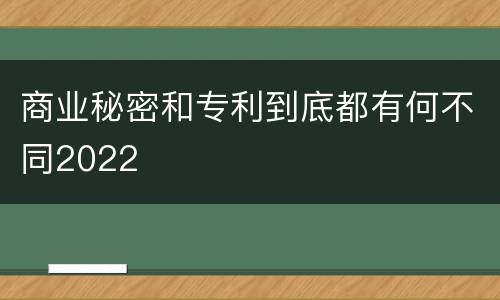 商业秘密和专利到底都有何不同2022