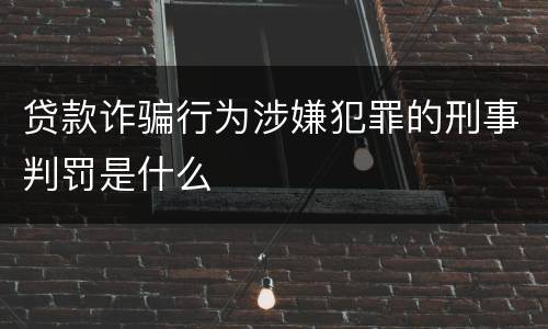 贷款诈骗行为涉嫌犯罪的刑事判罚是什么