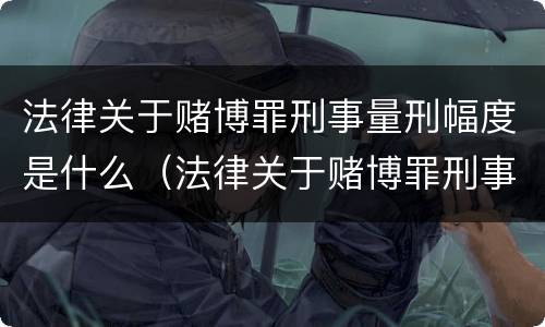 法律关于赌博罪刑事量刑幅度是什么（法律关于赌博罪刑事量刑幅度是什么标准）