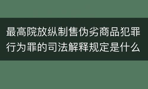 最高院放纵制售伪劣商品犯罪行为罪的司法解释规定是什么