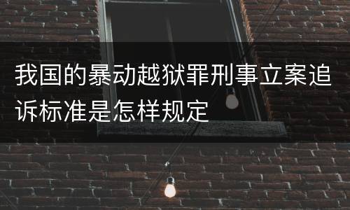 我国的暴动越狱罪刑事立案追诉标准是怎样规定