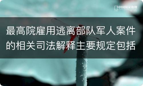 最高院雇用逃离部队军人案件的相关司法解释主要规定包括什么