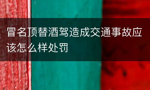 冒名顶替酒驾造成交通事故应该怎么样处罚