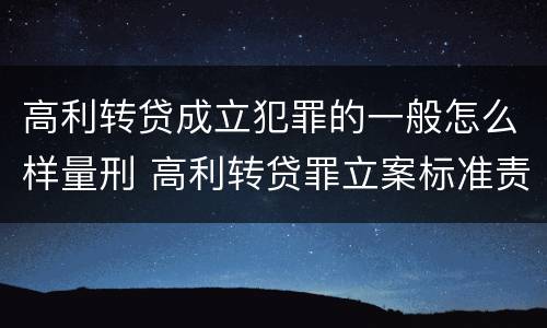 高利转贷成立犯罪的一般怎么样量刑 高利转贷罪立案标准责任主体