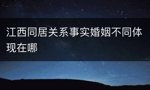 江西同居关系事实婚姻不同体现在哪