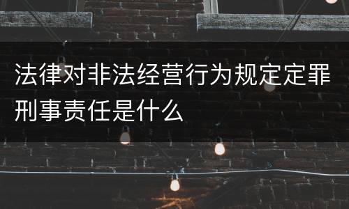 法律对非法经营行为规定定罪刑事责任是什么