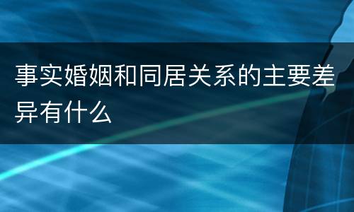 事实婚姻和同居关系的主要差异有什么