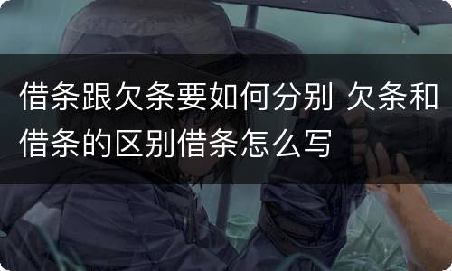 借条跟欠条要如何分别 欠条和借条的区别借条怎么写