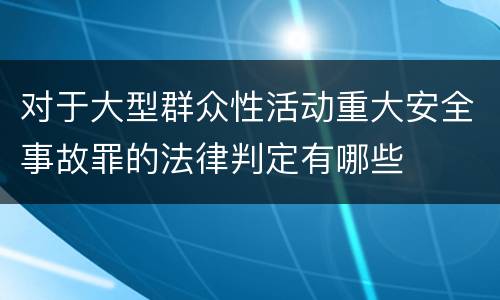 对于大型群众性活动重大安全事故罪的法律判定有哪些