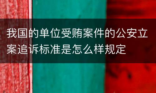 我国的单位受贿案件的公安立案追诉标准是怎么样规定