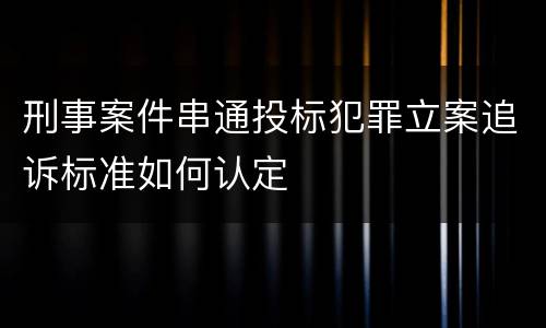 刑事案件串通投标犯罪立案追诉标准如何认定