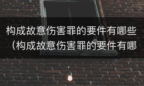 构成故意伤害罪的要件有哪些（构成故意伤害罪的要件有哪些内容）