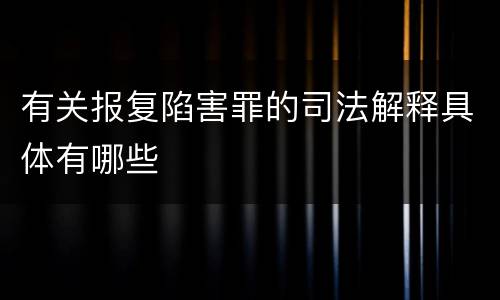 有关报复陷害罪的司法解释具体有哪些