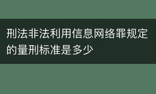 刑法非法利用信息网络罪规定的量刑标准是多少