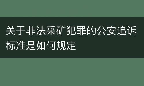 关于非法采矿犯罪的公安追诉标准是如何规定