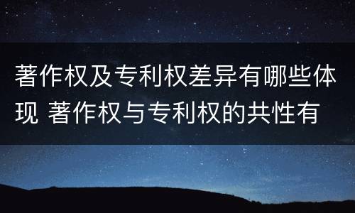 著作权及专利权差异有哪些体现 著作权与专利权的共性有