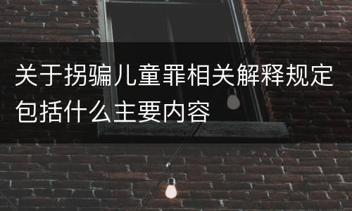 关于拐骗儿童罪相关解释规定包括什么主要内容