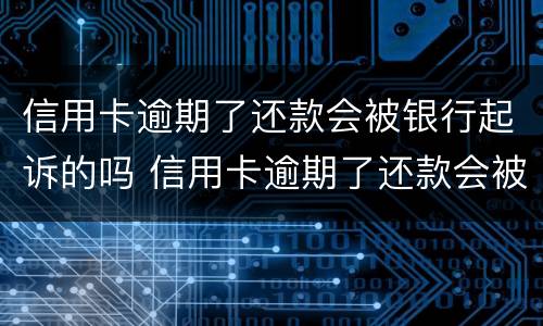 信用卡逾期了还款会被银行起诉的吗 信用卡逾期了还款会被银行起诉的吗怎么办