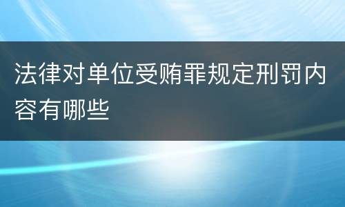 法律对单位受贿罪规定刑罚内容有哪些