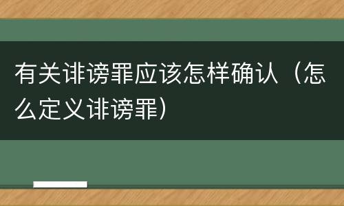 有关诽谤罪应该怎样确认（怎么定义诽谤罪）