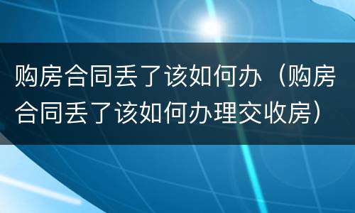 购房合同丢了该如何办（购房合同丢了该如何办理交收房）