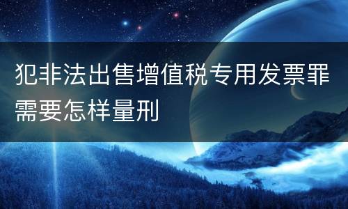 犯非法出售增值税专用发票罪需要怎样量刑