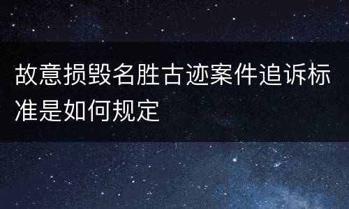 故意损毁名胜古迹案件追诉标准是如何规定