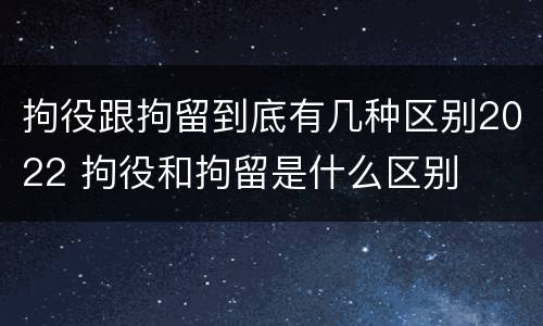 拘役跟拘留到底有几种区别2022 拘役和拘留是什么区别