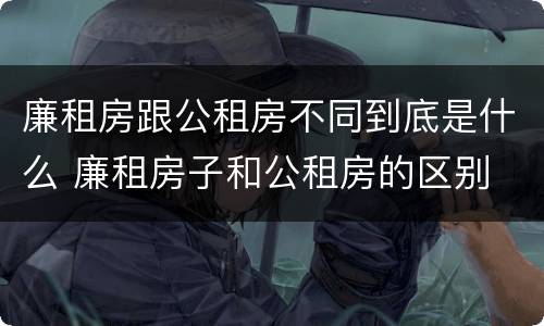 廉租房跟公租房不同到底是什么 廉租房子和公租房的区别