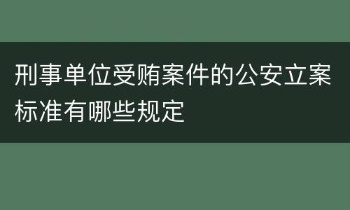 刑事单位受贿案件的公安立案标准有哪些规定