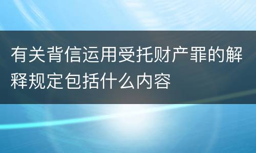 有关背信运用受托财产罪的解释规定包括什么内容