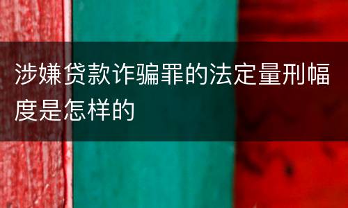 涉嫌贷款诈骗罪的法定量刑幅度是怎样的