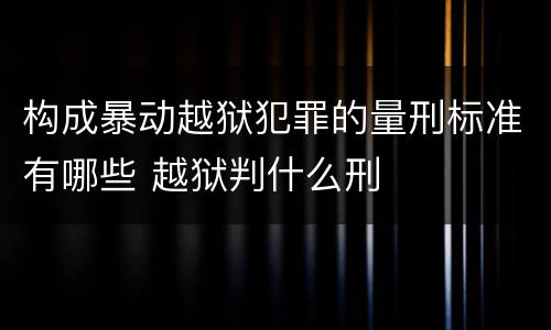 构成暴动越狱犯罪的量刑标准有哪些 越狱判什么刑