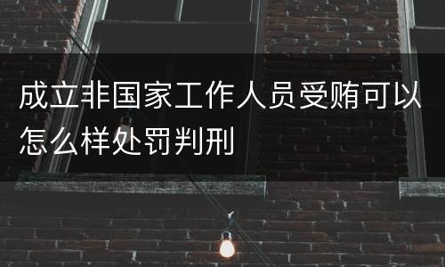 成立非国家工作人员受贿可以怎么样处罚判刑