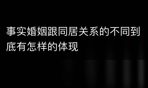 事实婚姻跟同居关系的不同到底有怎样的体现